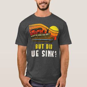 Pontoon Boat Captain  But Did We Sink T-Shirt