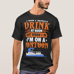 Pontoon I Don't Always Drink At Noon But When I D T-Shirt