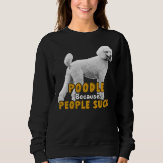 Poodle Because People Suck     Sweatshirt