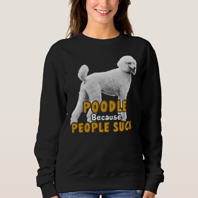 Poodle Because People Suck     Sweatshirt (Front)
