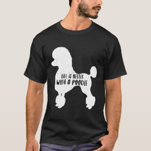 Poodle Life Is Better With A Poodle T-Shirt