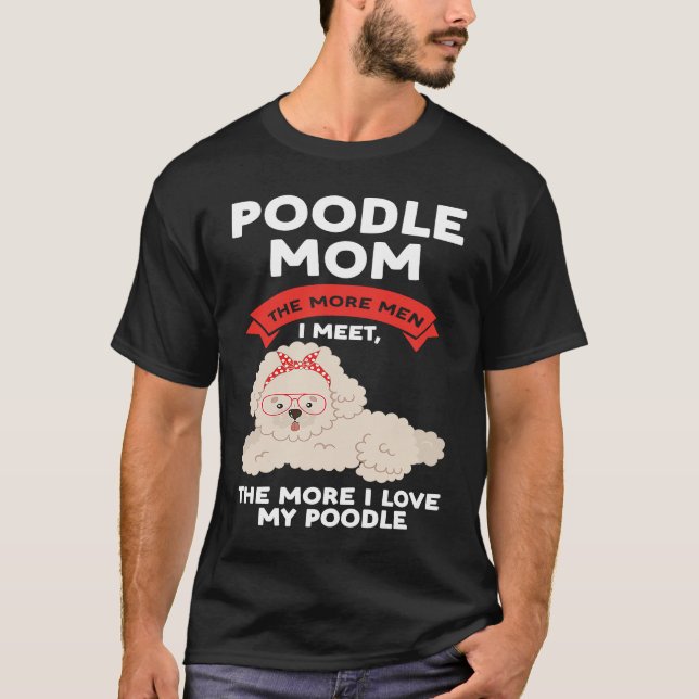 poodle mom the more men I meet poodles T-Shirt (Front)