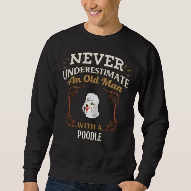 Poodle Owner  Never Under Estimate An Old Man With Sweatshirt (Front)