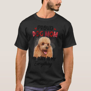 Poodle Proud Dog Mum Ever My Baby Is My Everything T-Shirt