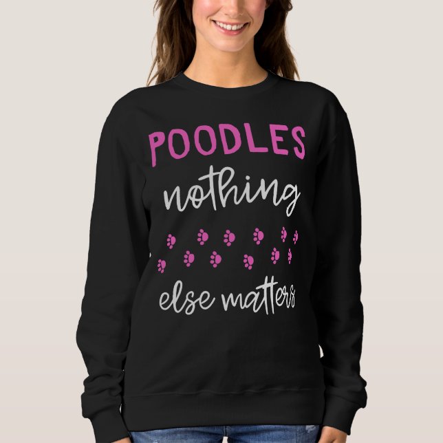 Poodles Nothing Else Matters  Poodle Gift Idea Sweatshirt (Front)