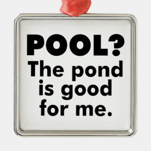 Pool? The Pond Is Good For Me. Metal Ornament