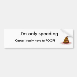 poop, I'm only speeding, Cause I really have to... Bumper Sticker