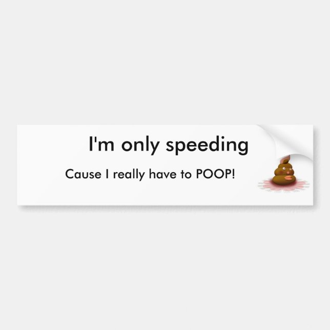 poop, I'm only speeding, Cause I really have to... Bumper Sticker (Front)