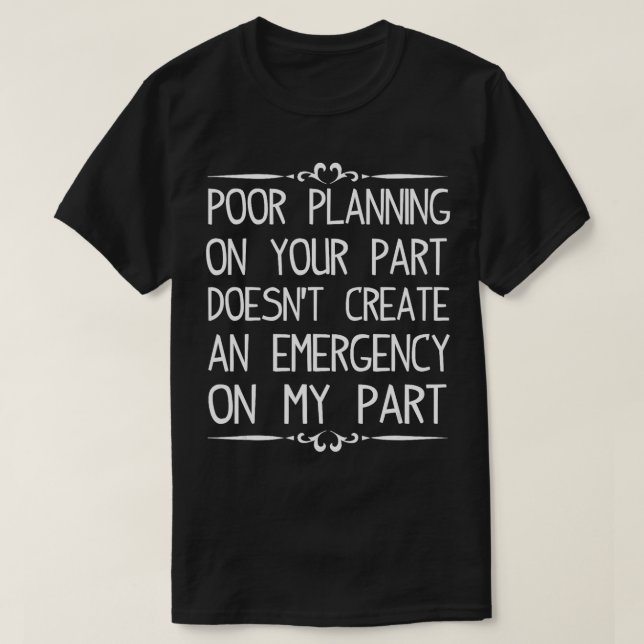 Poor Planning On Your Part Doesnt Create Emergency T-Shirt (Design Front)