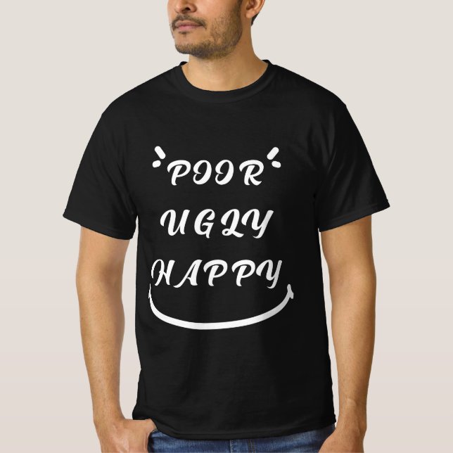 Poor Ugly Happy funny hilarious hysterical quote  T-Shirt (Front)