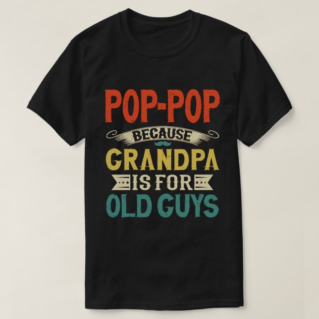 Pop-Pop Because Grandpa is for Old Guys Funny Gift T-Shirt (Design Front)