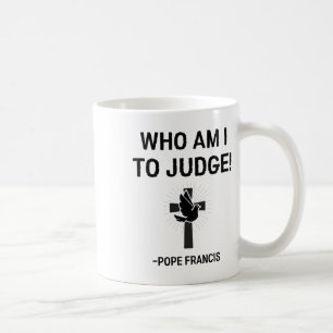 Pope Francis Who Am I To Judge Coffee Mug