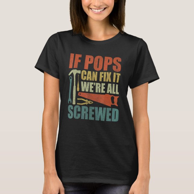 Pops If Pops Can't Fix It We're All Screwed T-Shirt (Front)