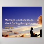 Poster - Marriage Is No About Age Quote<br><div class="desc">Motivational poster with the quote: "Marriage is not about about age. It is about finding the right person." - Sophia Bush Do it today or do it later, all that matters is that it is with the right person. There is really no right age. Gift this poster to newly weds,...</div>