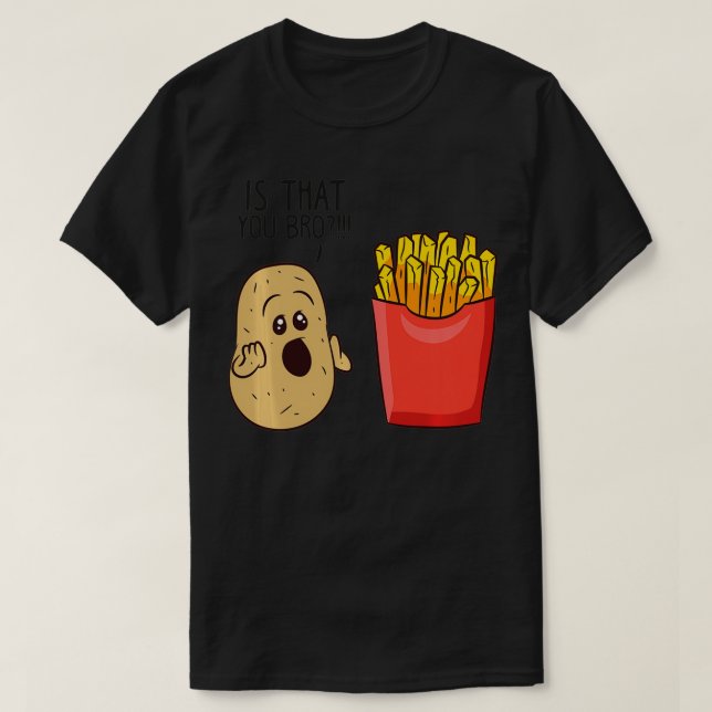 Potatoes Fries Is That You Bro Funny Potatoes  T-Shirt (Design Front)