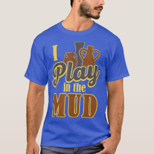 Potter Sculptor Clay Artist I Play In The Mud Pott T-Shirt