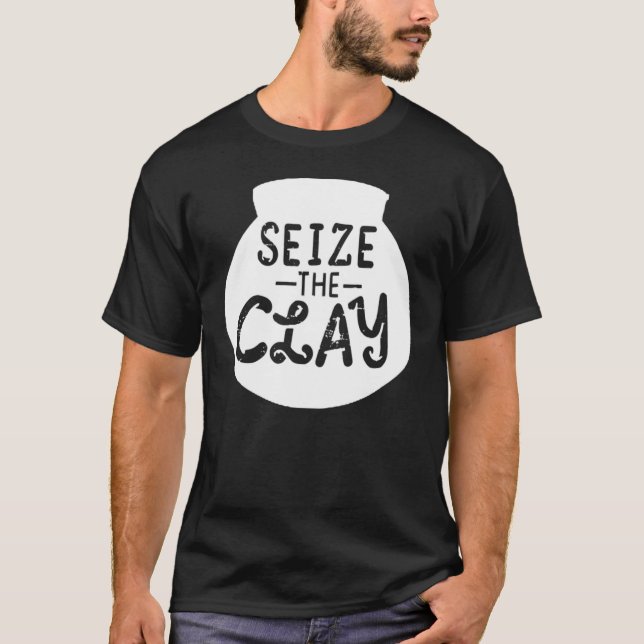 Pottery  Ceramics Artist Seize The Clay  Art T-Shirt (Front)