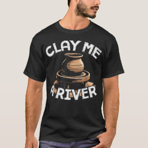 Pottery Clay Me A River Ceramic Artist Craft Potte T-Shirt