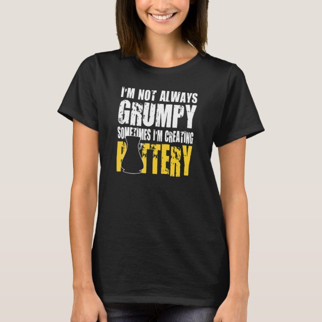 Pottery Creators Are Not Always Grumpy T-Shirt (Front)