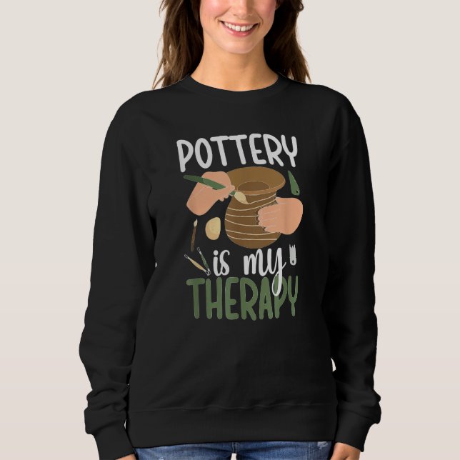 Pottery Is My Therapy Ceramic Pottery Maker Cerami Sweatshirt (Front)