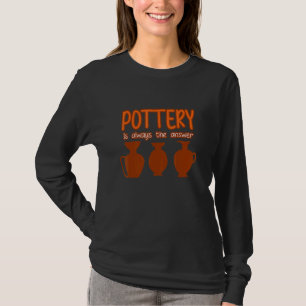 Pottery Is The Answer Clay Artist Ceramic Graphi T-Shirt