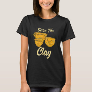 Pottery Making  For Ceramist  Seize The Clay 1 T-Shirt