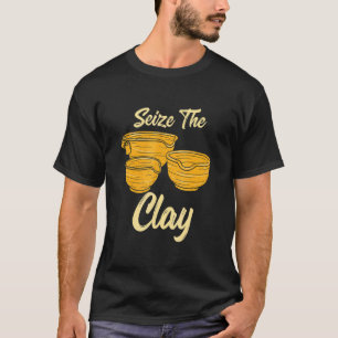 Pottery Making For Ceramist Seize The Clay 1 T-Shirt