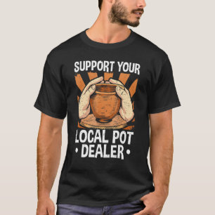 Pottery   Quote  Support Your Local Pot Dealer  Po T-Shirt