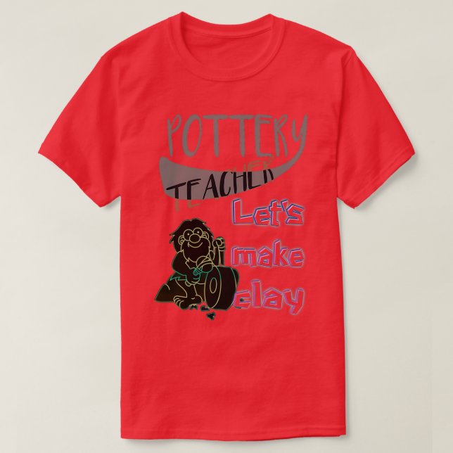 Pottery Teacher Lets make clay T-Shirt (Design Front)