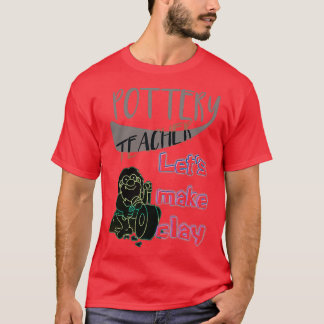 Pottery Teacher Lets make clay T-Shirt