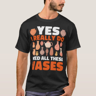 Pottery Yes I Really Do Need All These Vases Ceram T-Shirt