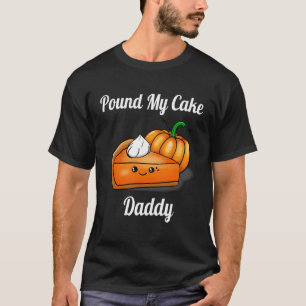 Pound My Cake Daddy Funny Pie Pumpkin Cute Cake Th T-Shirt