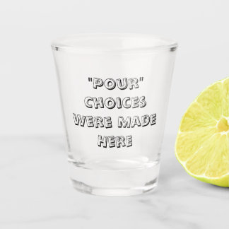 "Pour" Choices Were Made Here - Shot Glass