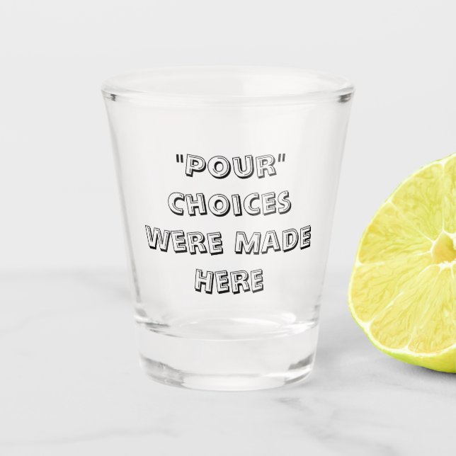 "Pour" Choices Were Made Here - Shot Glass (Front)