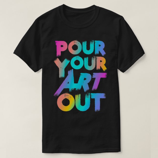 Pour Your Art Out Artist Painter Acrylic Paint Pai T-Shirt (Design Front)