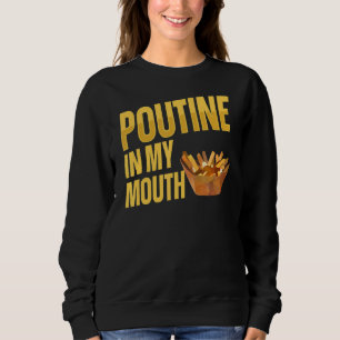 Poutine In My Mouth For A Quebec Poutine Sweatshirt