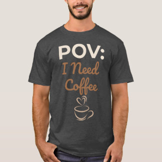 POV I Need Coffee funny T-Shirt