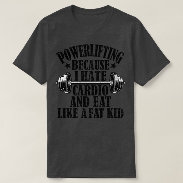 Powerlifting Because I Hate Cardio And Eat Like A  T-Shirt (Design Front)