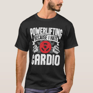 Powerlifting Because I Hate Cardio T-Shirt