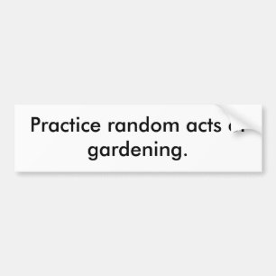 Practice random acts of gardening. bumper sticker