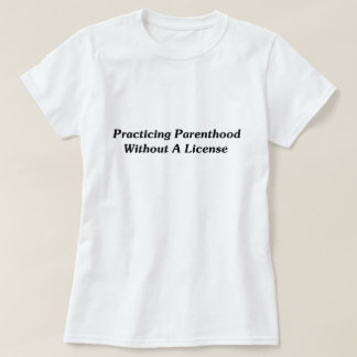 Practicing Parenthood Without A License T-Shirt