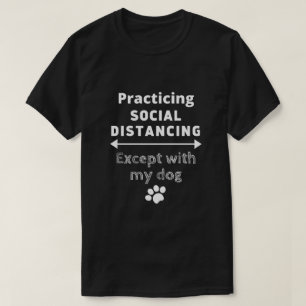 Practicing Social Distancing...Except with my Dog T-Shirt