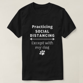 Practicing Social Distancing...Except with my Dog T-Shirt