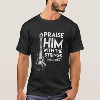 Praise Him With The Strings Psalm 1504 And Bass T-Shirt