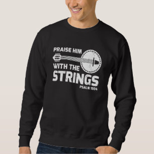 Praise Him With The Strings Psalm 1504 Banjo Guita Sweatshirt