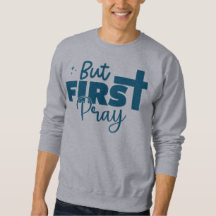 Pray First Christian Faith Sweatshirt