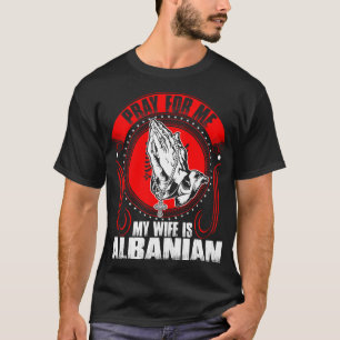 Pray For Me My Wife Is Albanian Tshirt