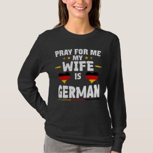 Pray for Me My wife is German - funny husband & Ge T-Shirt
