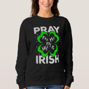 Pray For Me My Wife Is Irish St Patricks Day Husba Sweatshirt