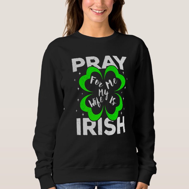 Pray For Me My Wife Is Irish St Patricks Day Husba Sweatshirt (Front)